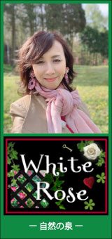 White Rose　ー自然の泉ー